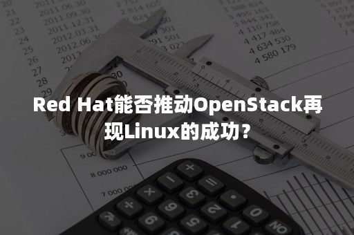 Red Hat能否推动OpenStack再现Linux的成功？