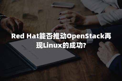 Red Hat能否推动OpenStack再现Linux的成功?