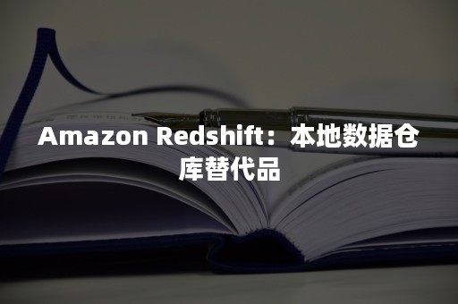 Amazon Redshift：本地数据仓库替代品