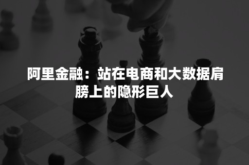 阿里金融：站在电商和大数据肩膀上的隐形巨人