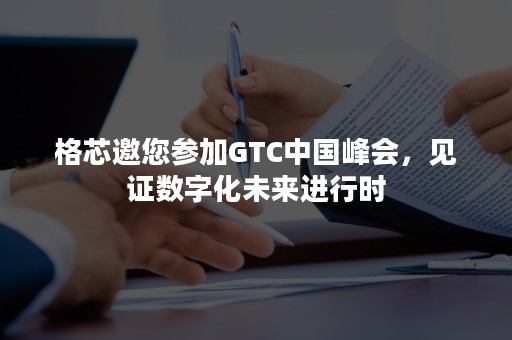 格芯邀您参加GTC中国峰会，见证数字化未来进行时