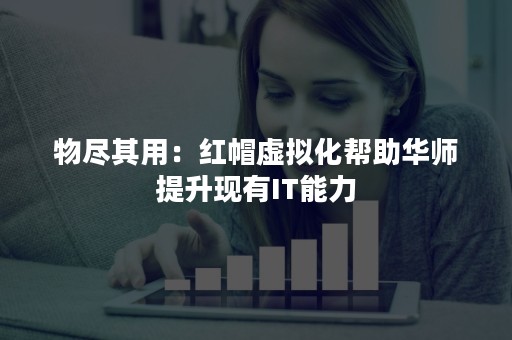 物尽其用：红帽虚拟化帮助华师提升现有IT能力