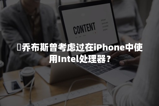 ​乔布斯曾考虑过在iPhone中使用Intel处理器？