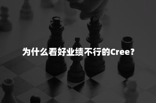 为什么看好业绩不行的Cree？