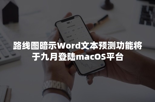 路线图暗示Word文本预测功能将于九月登陆macOS平台