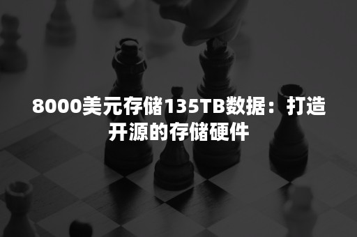 8000美元存储135TB数据：打造开源的存储硬件