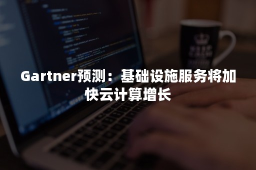 Gartner预测：基础设施服务将加快云计算增长