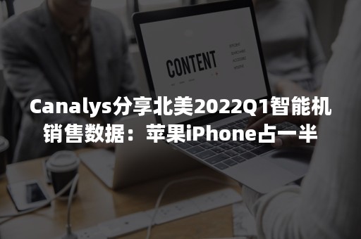 Canalys分享北美2022Q1智能机销售数据：苹果iPhone占一半