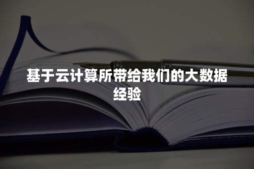 基于云计算所带给我们的大数据经验