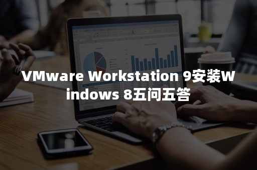 VMware Workstation 9安装Windows 8五问五答