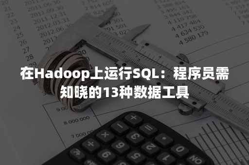 在Hadoop上运行SQL：程序员需知晓的13种数据工具