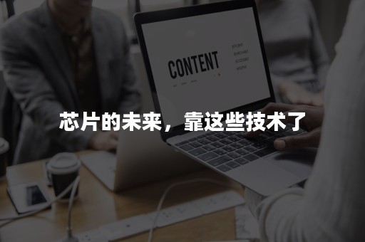 芯片的未来，靠这些技术了