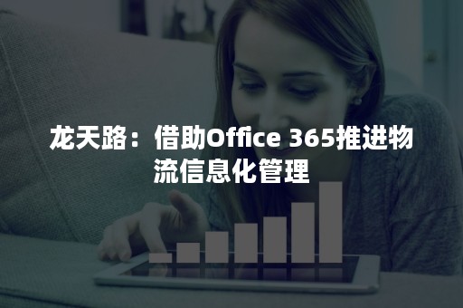 龙天路：借助Office 365推进物流信息化管理