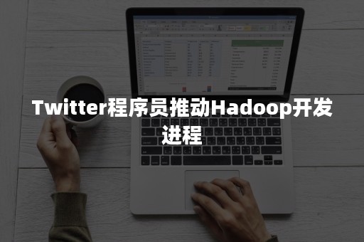 Twitter程序员推动Hadoop开发进程