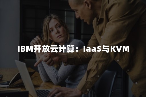 IBM开放云计算：IaaS与KVM