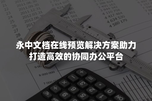 永中文档在线预览解决方案助力打造高效的协同办公平台