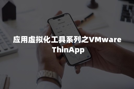 应用虚拟化工具系列之VMware ThinApp