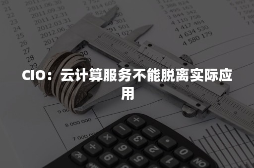 CIO：云计算服务不能脱离实际应用