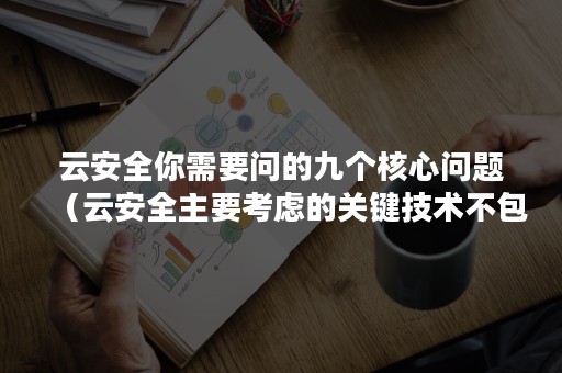 云安全你需要问的九个核心问题（云安全主要考虑的关键技术不包括）