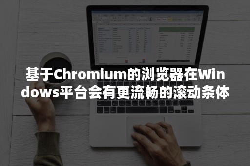 基于Chromium的浏览器在Windows平台会有更流畅的滚动条体验