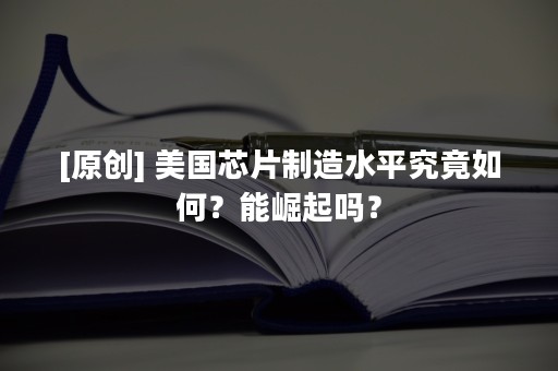 [原创] 美国芯片制造水平究竟如何？能崛起吗？