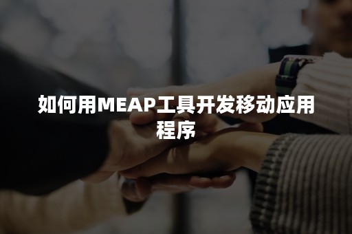 如何用MEAP工具开发移动应用程序