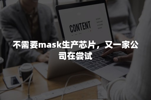 不需要mask生产芯片，又一家公司在尝试