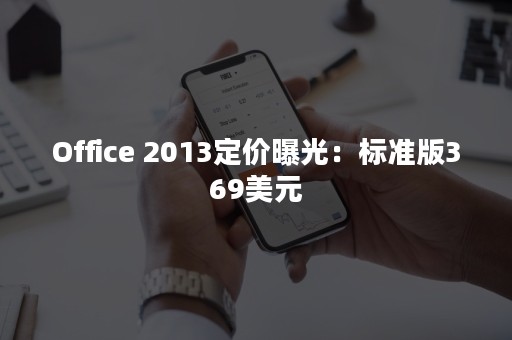 Office 2013定价曝光：标准版369美元