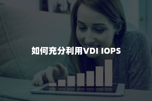 如何充分利用VDI IOPS