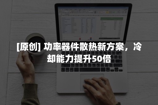 [原创] 功率器件散热新方案，冷却能力提升50倍