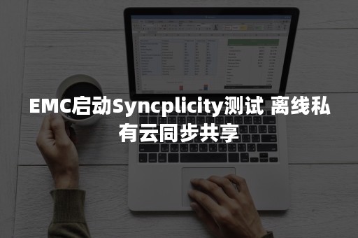 EMC启动Syncplicity测试 离线私有云同步共享