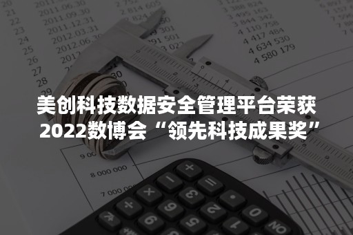 美创科技数据安全管理平台荣获 2022数博会“领先科技成果奖”