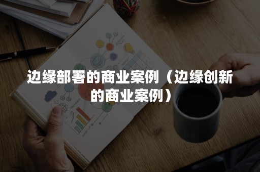 边缘部署的商业案例（边缘创新的商业案例）