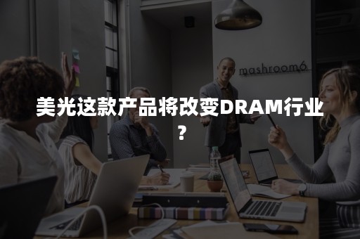 美光这款产品将改变DRAM行业？