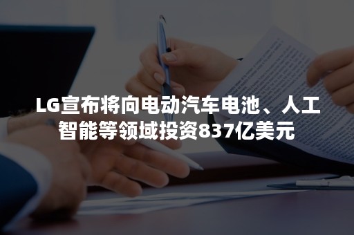 LG宣布将向电动汽车电池、人工智能等领域投资837亿美元