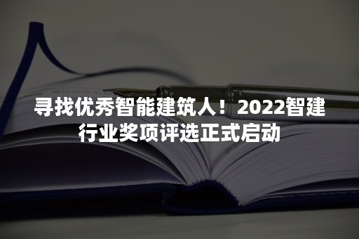 寻找优秀智能建筑人！2022智建行业奖项评选正式启动