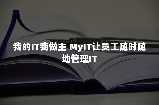 我的IT我做主 MyIT让员工随时随地管理IT