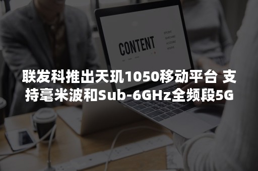 联发科推出天玑1050移动平台 支持毫米波和Sub-6GHz全频段5G网络