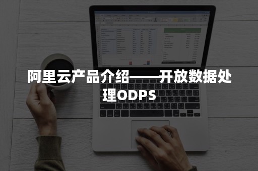 阿里云产品介绍——开放数据处理ODPS