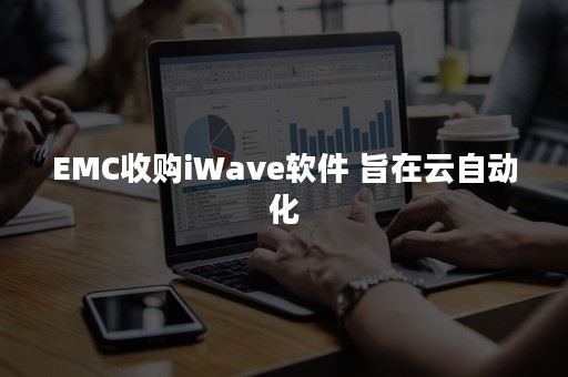 EMC收购iWave软件 旨在云自动化