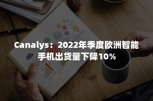 Canalys：2022年季度欧洲智能手机出货量下降10%
