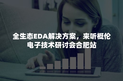 全生态EDA解决方案，来听概伦电子技术研讨会合肥站