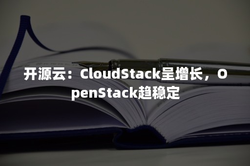 开源云：CloudStack呈增长，OpenStack趋稳定