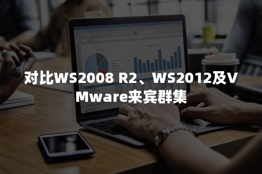 对比WS2008 R2、WS2012及VMware来宾群集