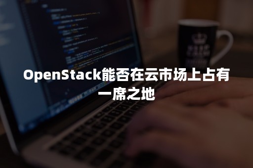 OpenStack能否在云市场上占有一席之地