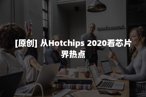 [原创] 从Hotchips 2020看芯片界热点