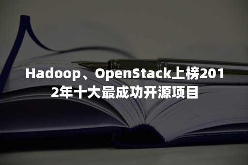 Hadoop、OpenStack上榜2012年十大最成功开源项目