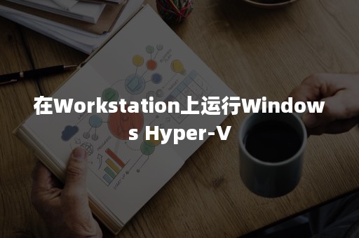 在Workstation上运行Windows Hyper-V