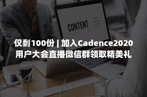 仅剩100份 | 加入Cadence2020用户大会直播微信群领取精美礼品