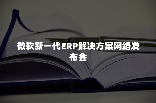 微软新一代ERP解决方案网络发布会